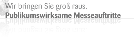 Wir bringen Sie gross raus. Pumblikumswirksame Messeauftritte