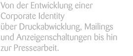 Von der Entwicklung einer Corporate Identity über Druckabwicklung, Mailings und Anzeigenschaltung bis hin zur Pressearbeite