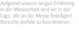 Aufgrund unserer langjährigen Erfahrung in der Messearbeit sind wir in der Lage, alle an der Messe beteiligten Bereiche perfekt zu koordinieren.
